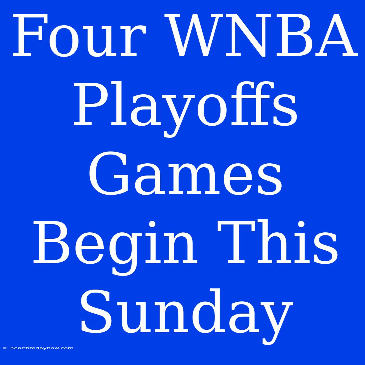 Four WNBA Playoffs Games Begin This Sunday