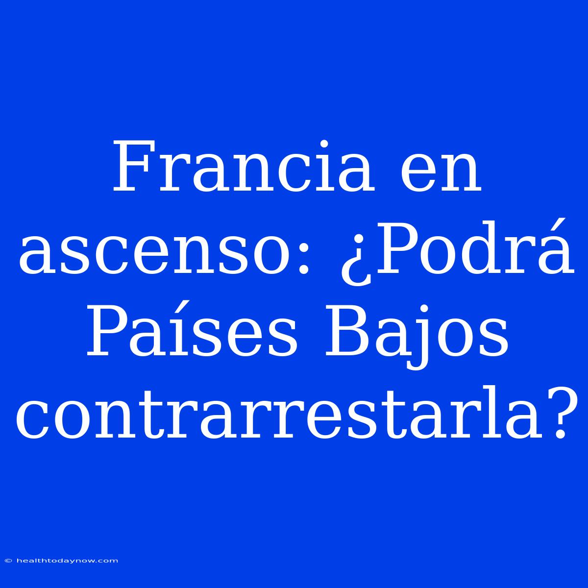 Francia En Ascenso: ¿Podrá Países Bajos Contrarrestarla?