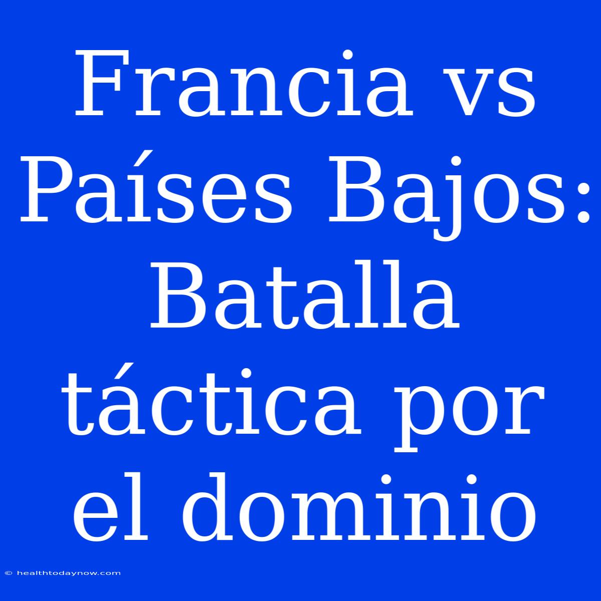 Francia Vs Países Bajos: Batalla Táctica Por El Dominio