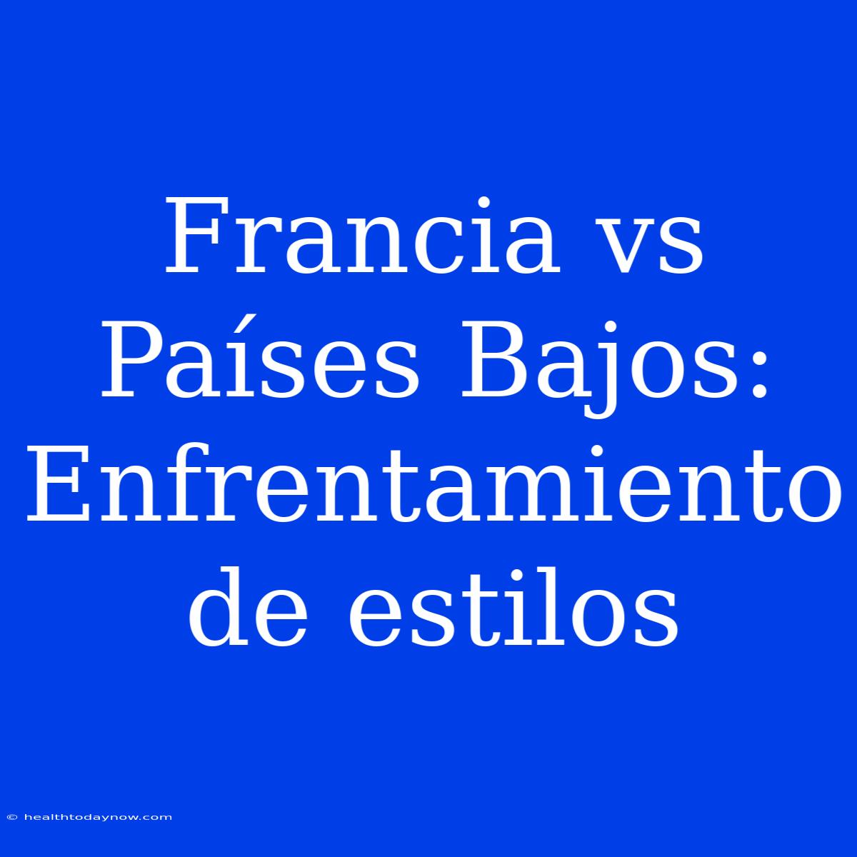 Francia Vs Países Bajos: Enfrentamiento De Estilos