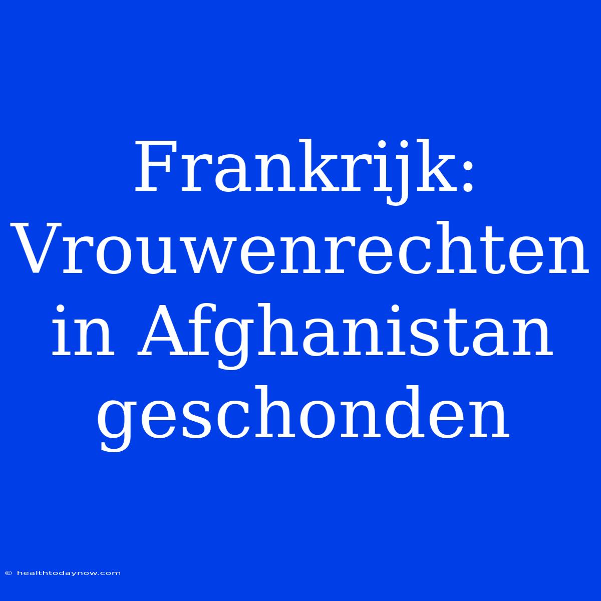 Frankrijk: Vrouwenrechten In Afghanistan Geschonden