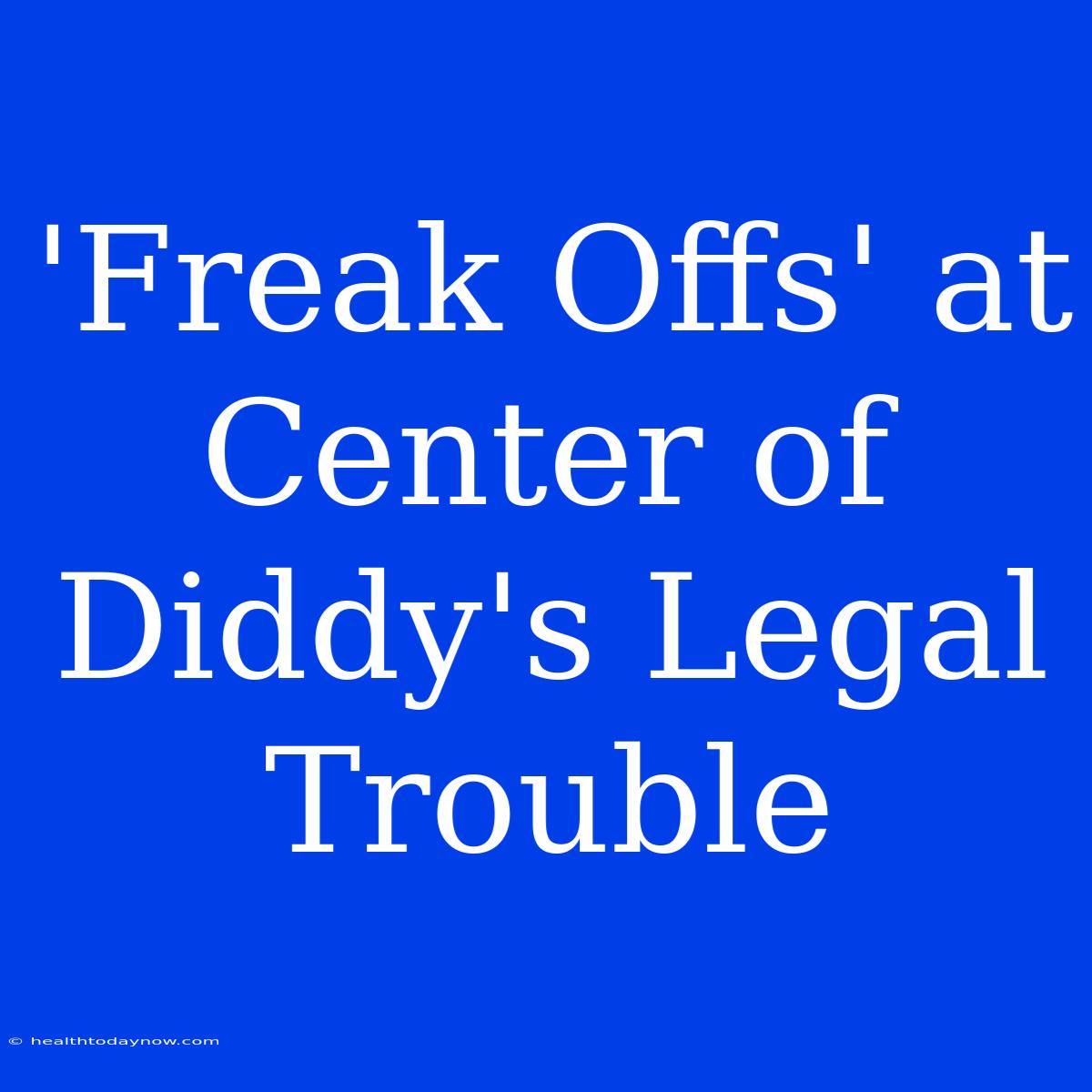 'Freak Offs' At Center Of Diddy's Legal Trouble