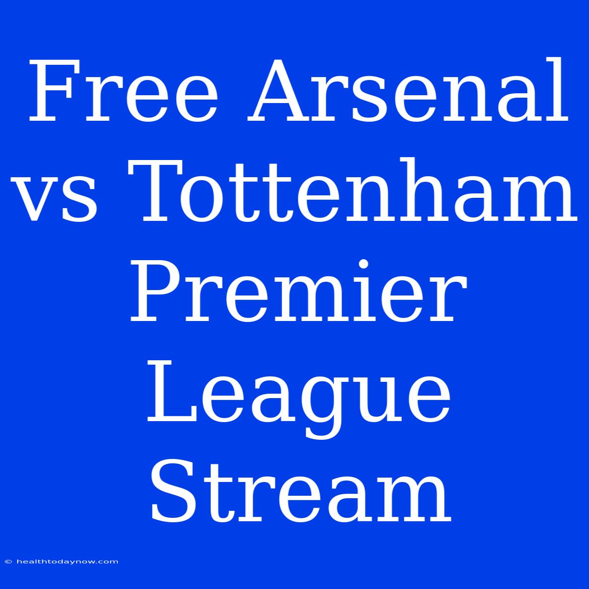 Free Arsenal Vs Tottenham Premier League Stream