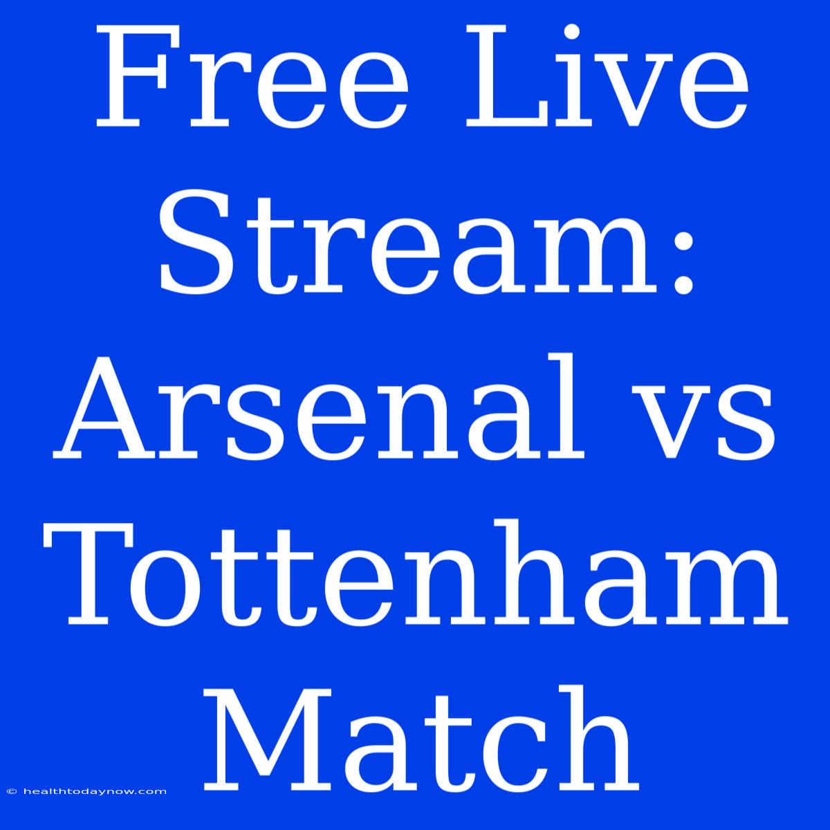 Free Live Stream: Arsenal Vs Tottenham Match