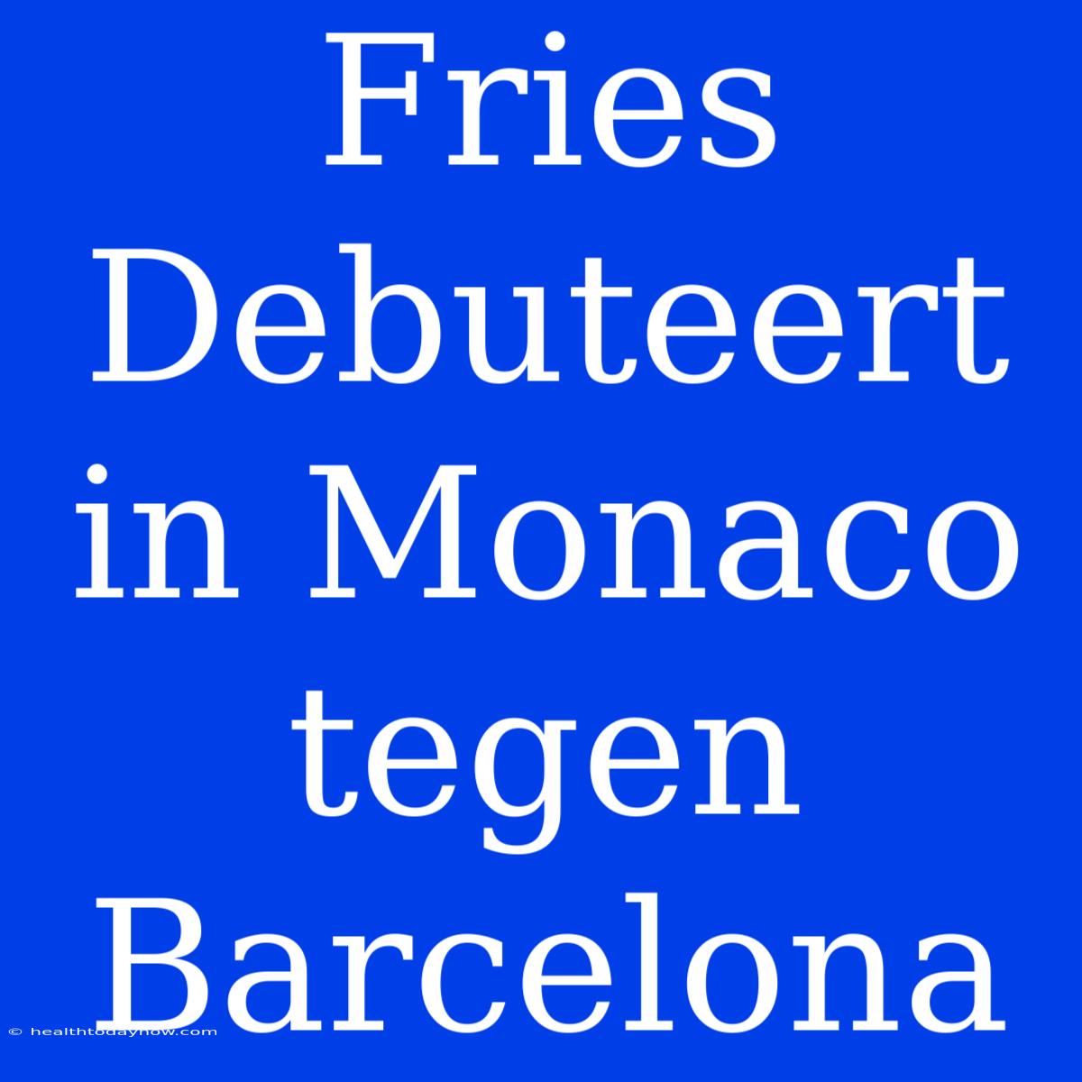 Fries Debuteert In Monaco Tegen Barcelona