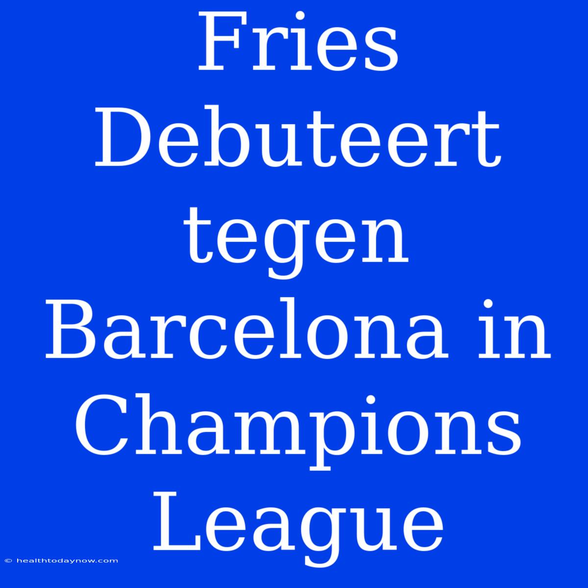 Fries Debuteert Tegen Barcelona In Champions League