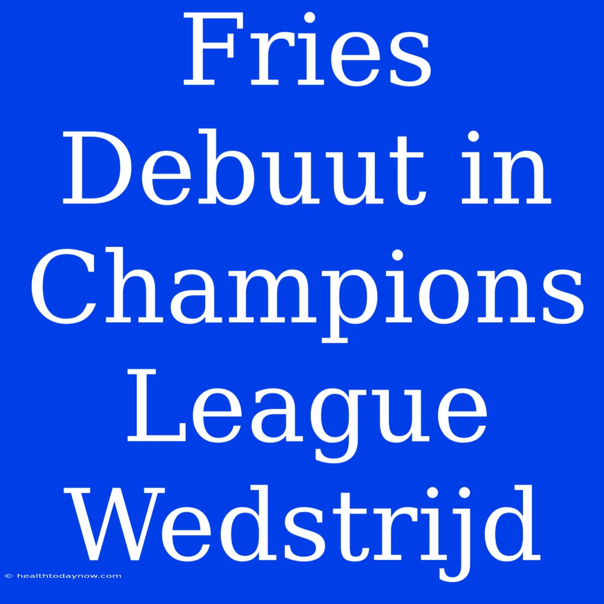 Fries Debuut In Champions League Wedstrijd