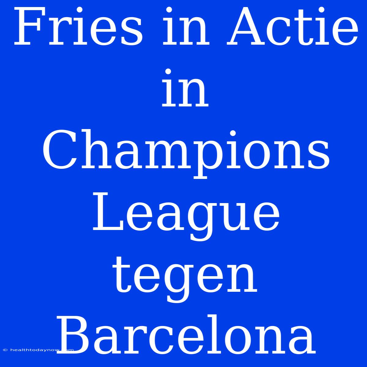 Fries In Actie In Champions League Tegen Barcelona