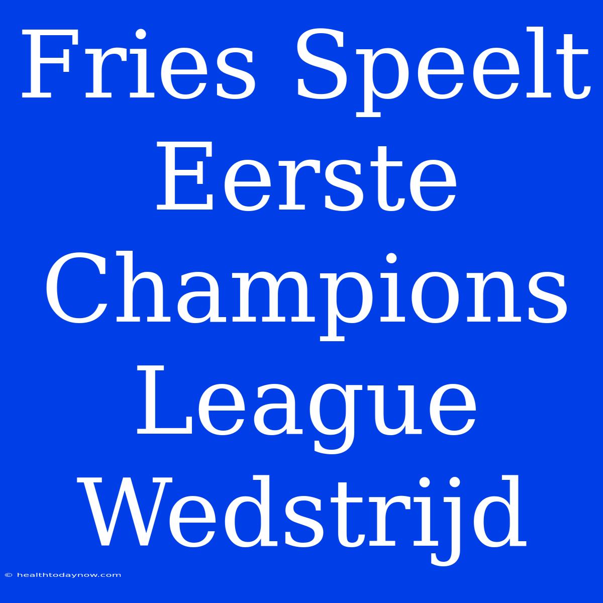 Fries Speelt Eerste Champions League Wedstrijd