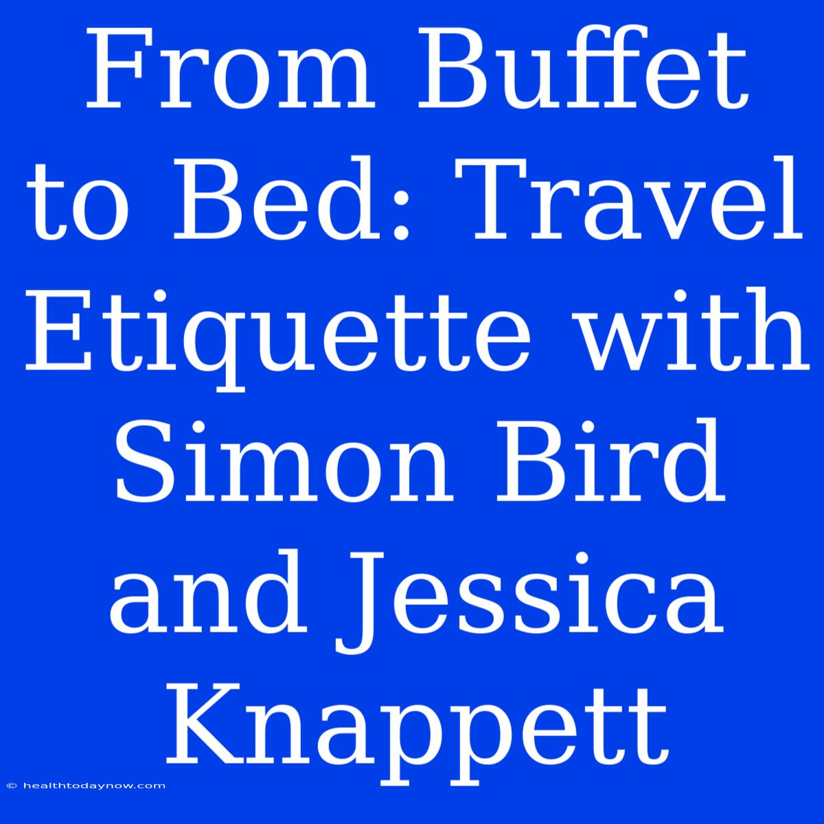 From Buffet To Bed: Travel Etiquette With Simon Bird And Jessica Knappett