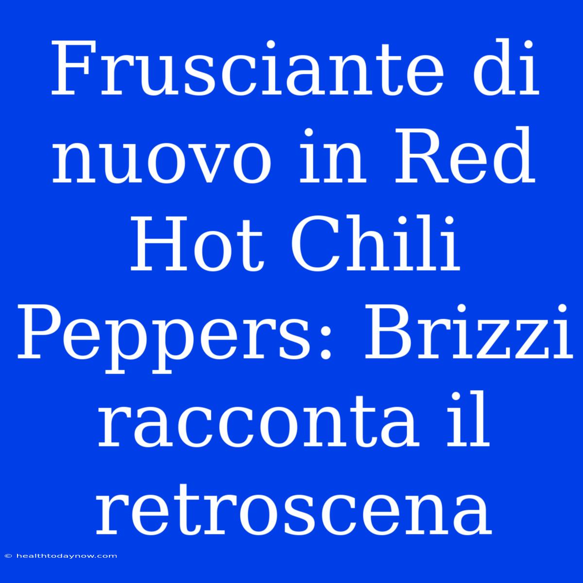 Frusciante Di Nuovo In Red Hot Chili Peppers: Brizzi Racconta Il Retroscena