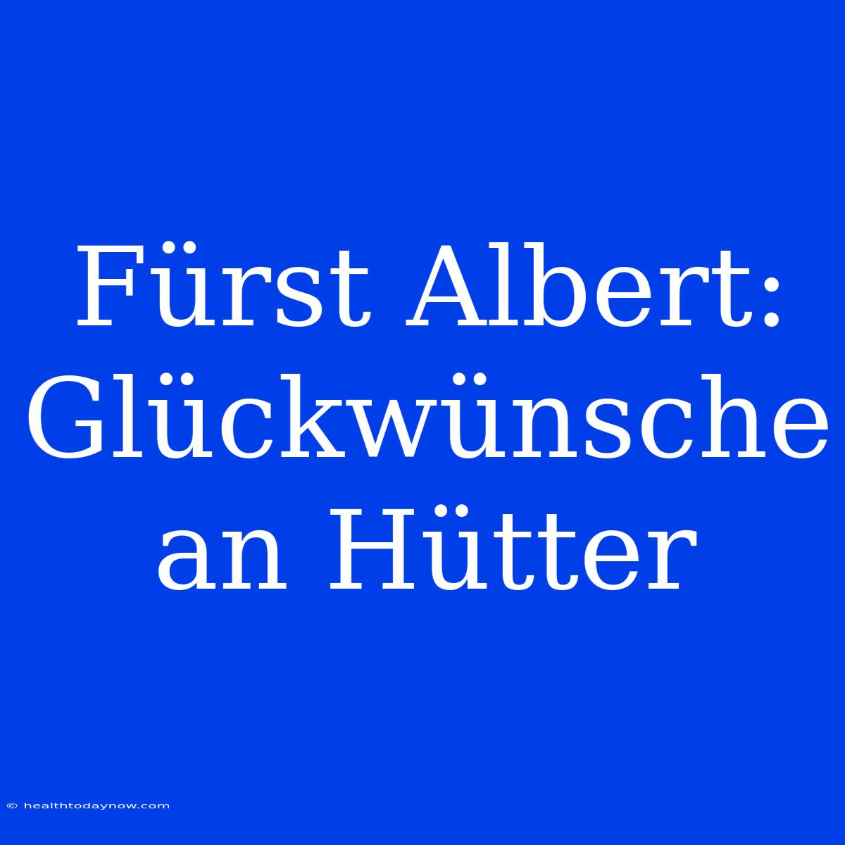 Fürst Albert: Glückwünsche An Hütter