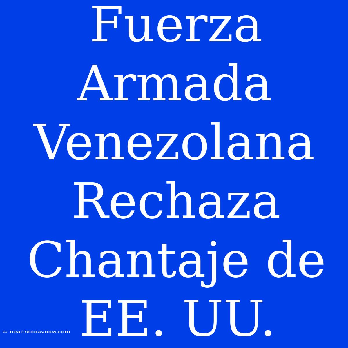 Fuerza Armada Venezolana Rechaza Chantaje De EE. UU.