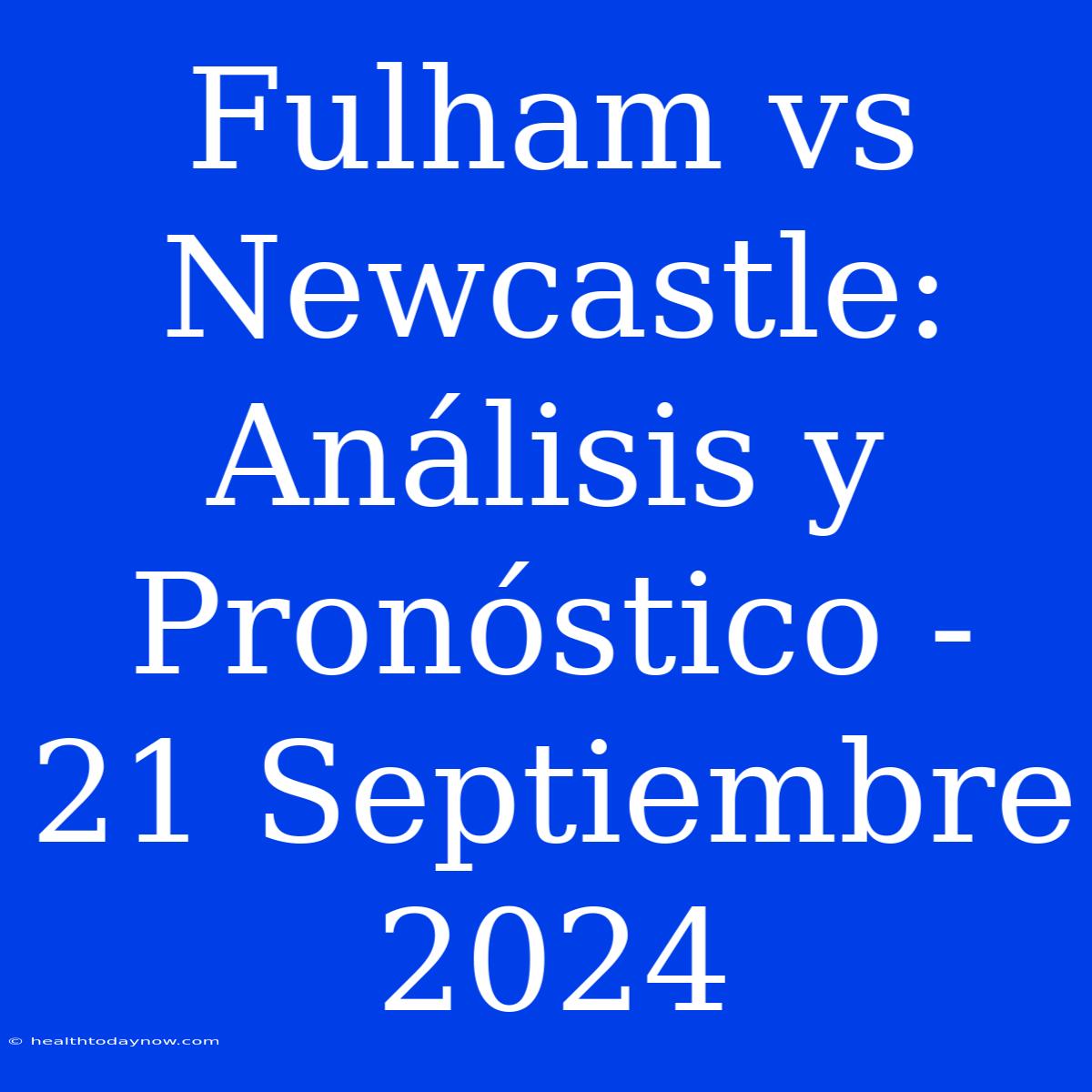 Fulham Vs Newcastle: Análisis Y Pronóstico - 21 Septiembre 2024