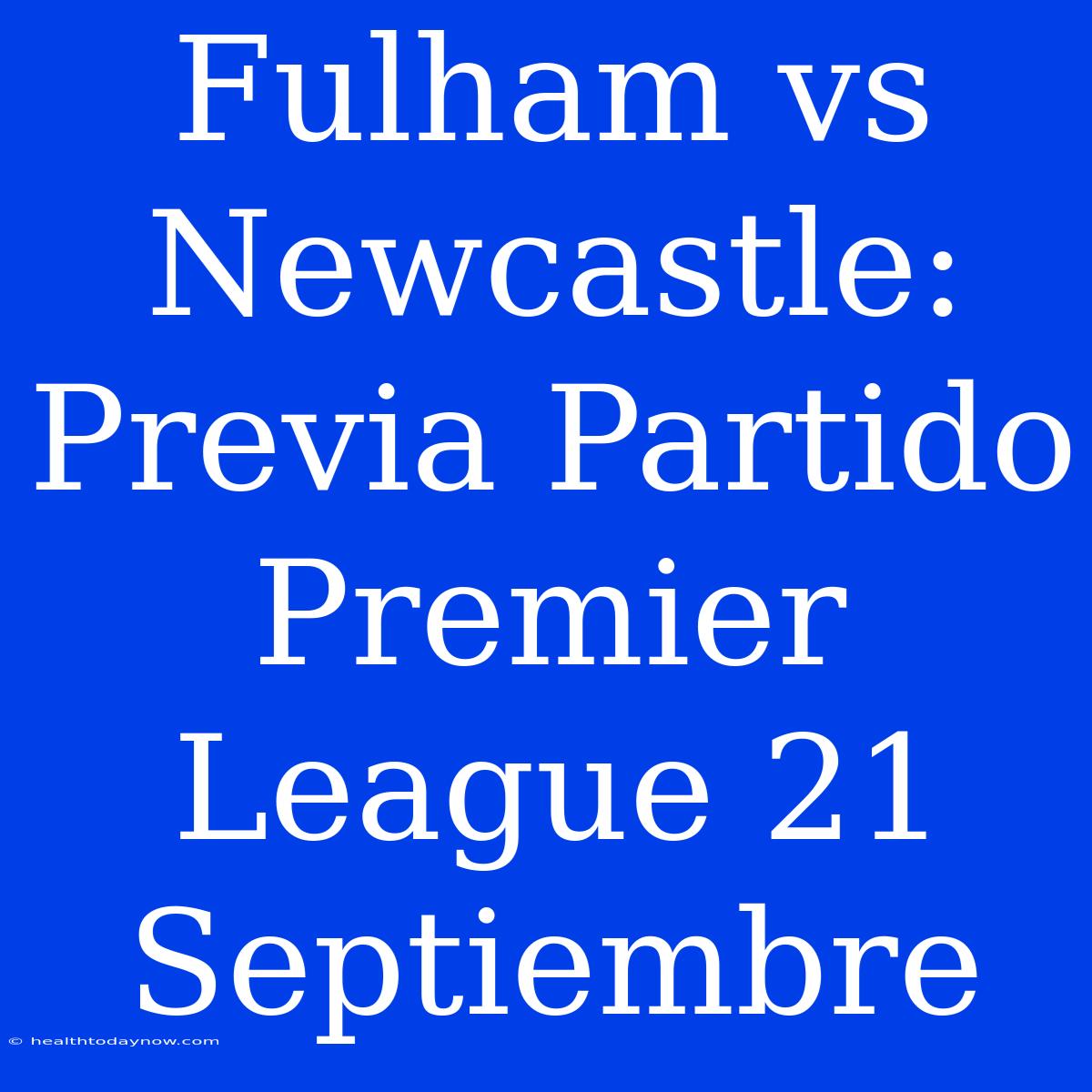 Fulham Vs Newcastle: Previa Partido Premier League 21 Septiembre