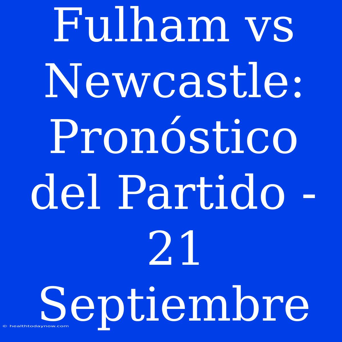 Fulham Vs Newcastle: Pronóstico Del Partido - 21 Septiembre