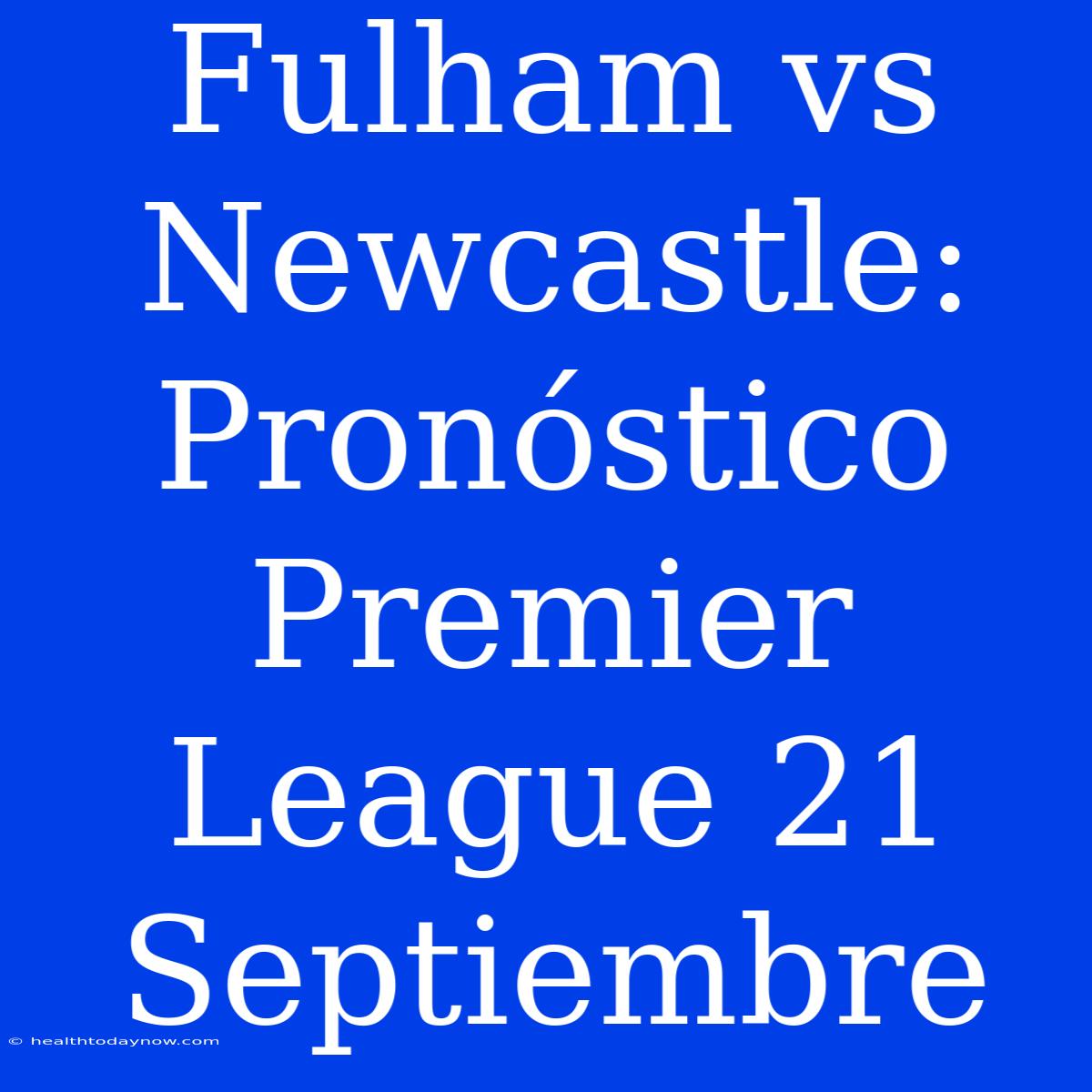 Fulham Vs Newcastle: Pronóstico Premier League 21 Septiembre