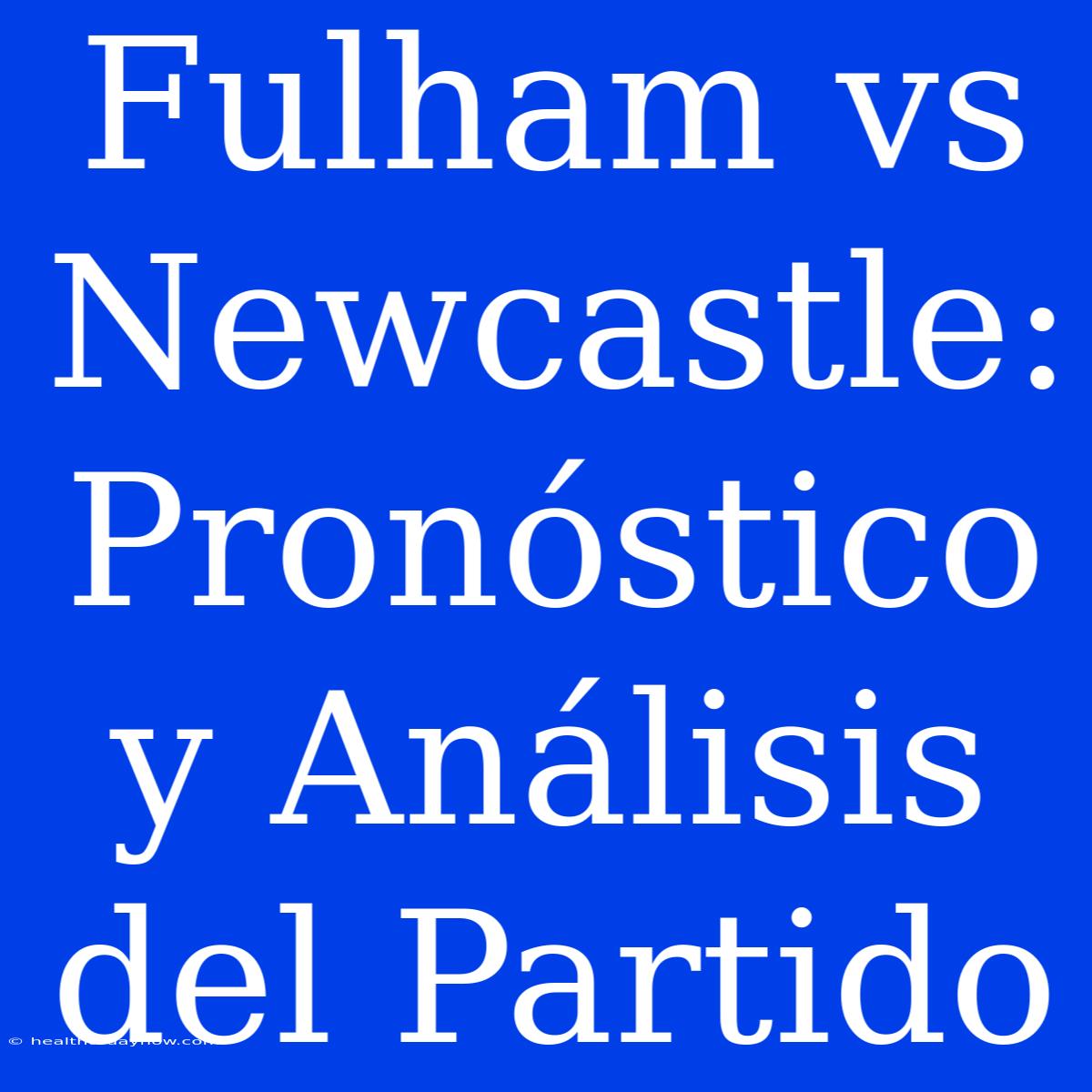 Fulham Vs Newcastle: Pronóstico Y Análisis Del Partido