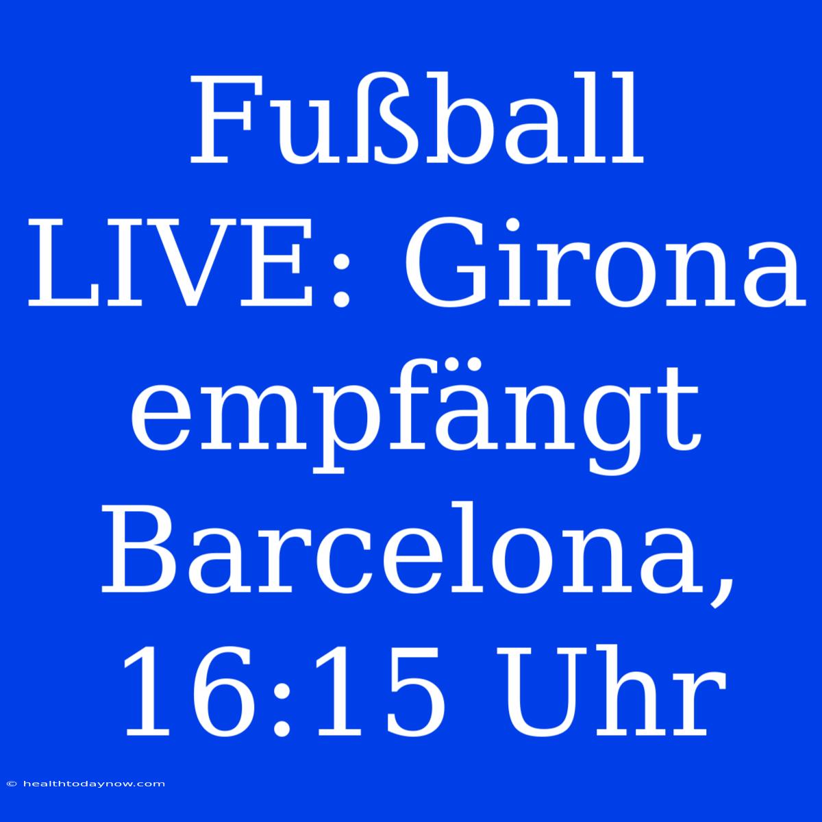 Fußball LIVE: Girona Empfängt Barcelona, 16:15 Uhr