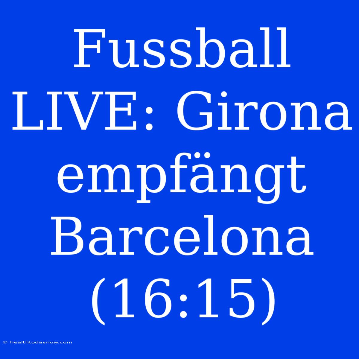 Fussball LIVE: Girona Empfängt Barcelona (16:15)