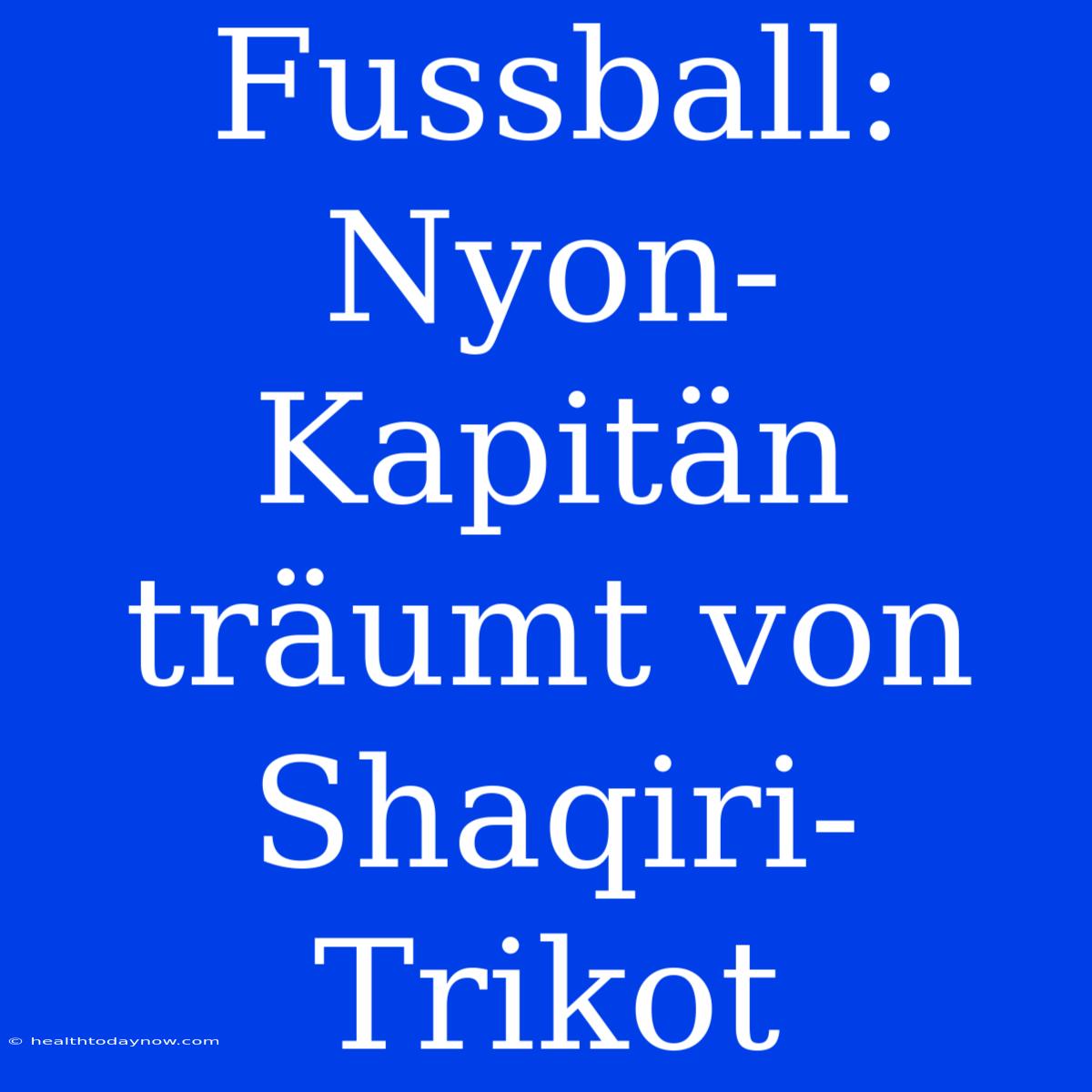 Fussball: Nyon-Kapitän Träumt Von Shaqiri-Trikot