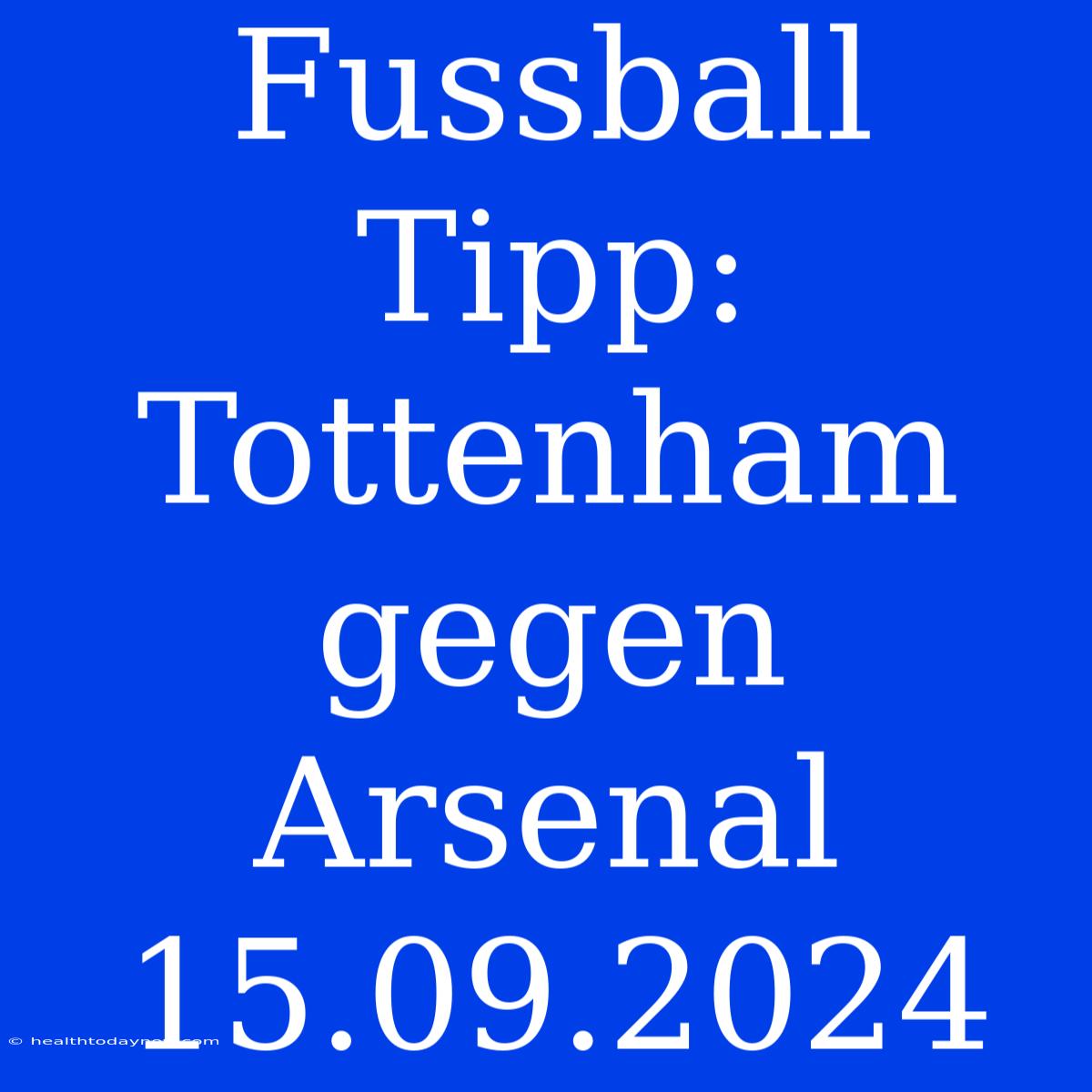 Fussball Tipp: Tottenham Gegen Arsenal 15.09.2024