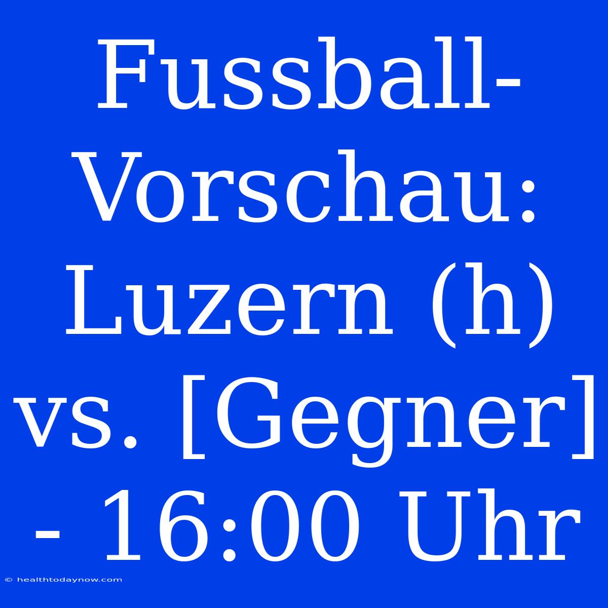 Fussball-Vorschau: Luzern (h) Vs. [Gegner] - 16:00 Uhr