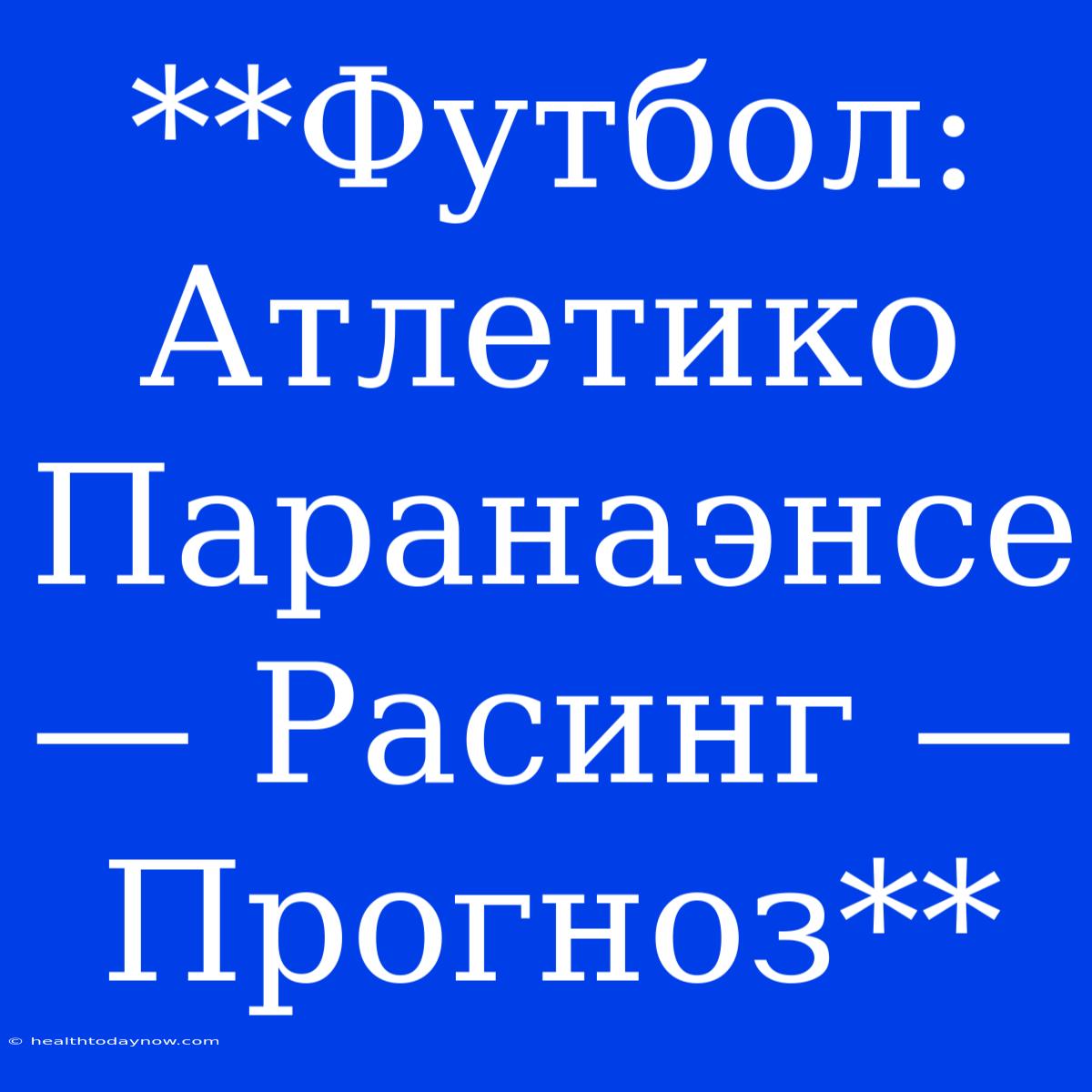 **Футбол: Атлетико Паранаэнсе — Расинг — Прогноз**