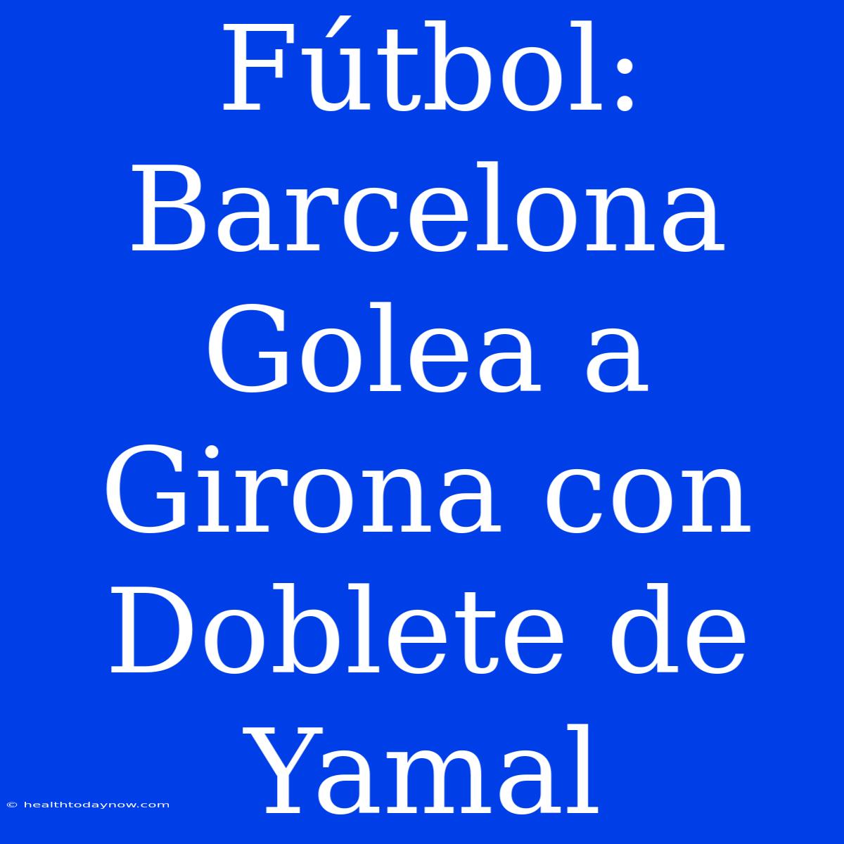 Fútbol: Barcelona Golea A Girona Con Doblete De Yamal