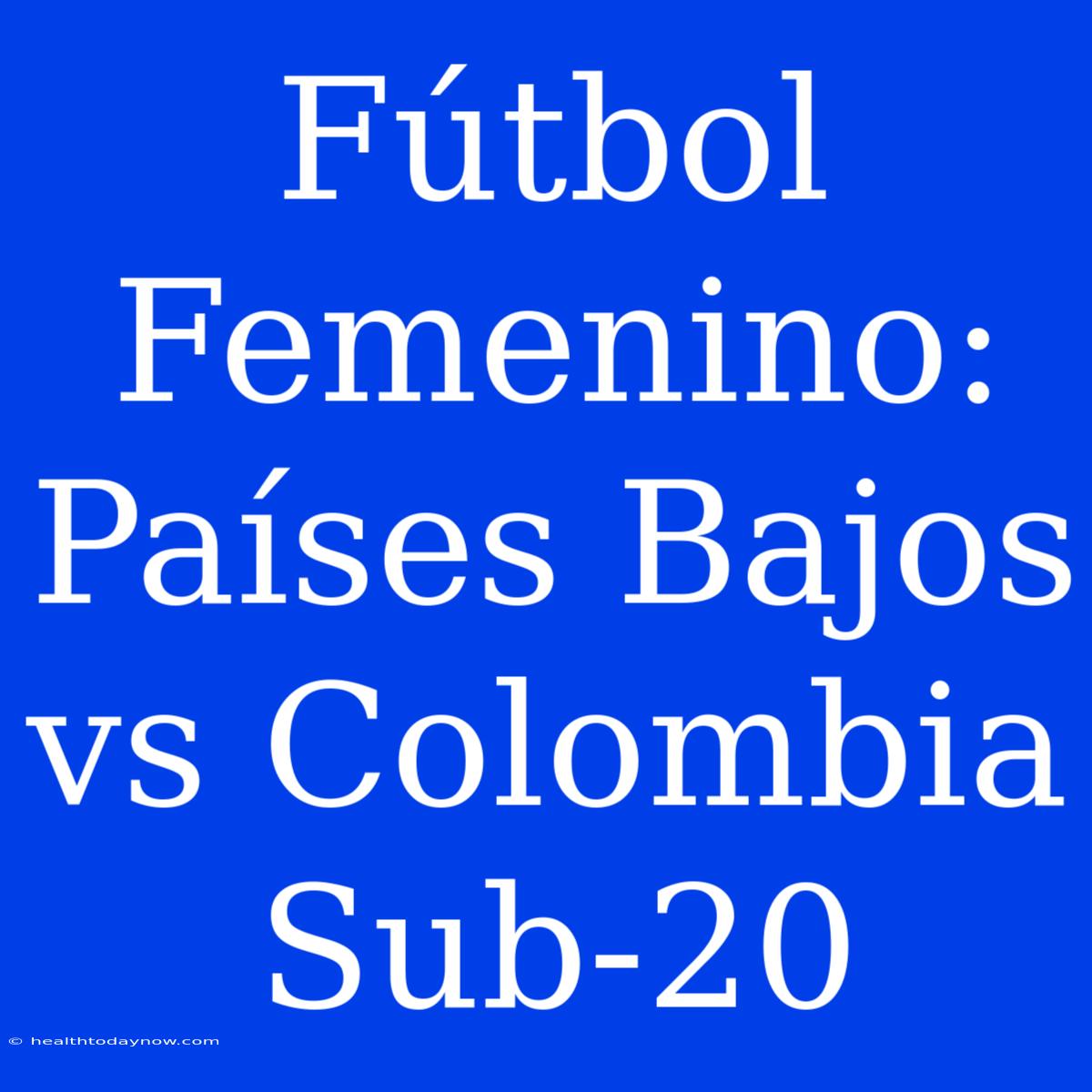 Fútbol Femenino: Países Bajos Vs Colombia Sub-20