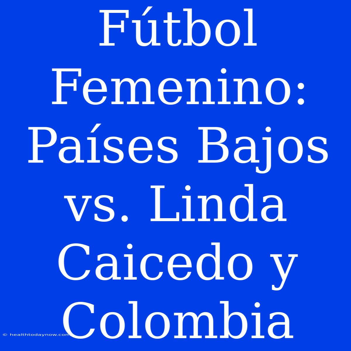 Fútbol Femenino: Países Bajos Vs. Linda Caicedo Y Colombia 