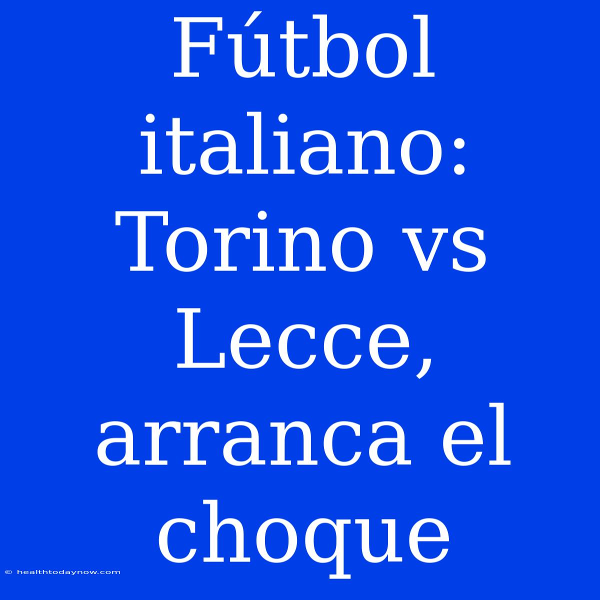 Fútbol Italiano: Torino Vs Lecce, Arranca El Choque