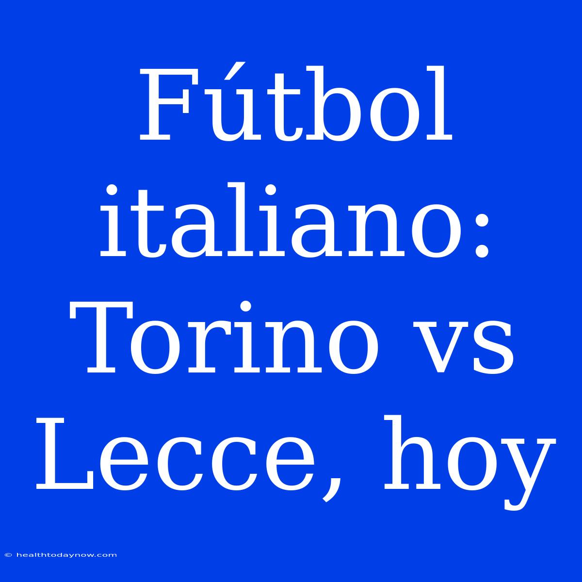 Fútbol Italiano: Torino Vs Lecce, Hoy