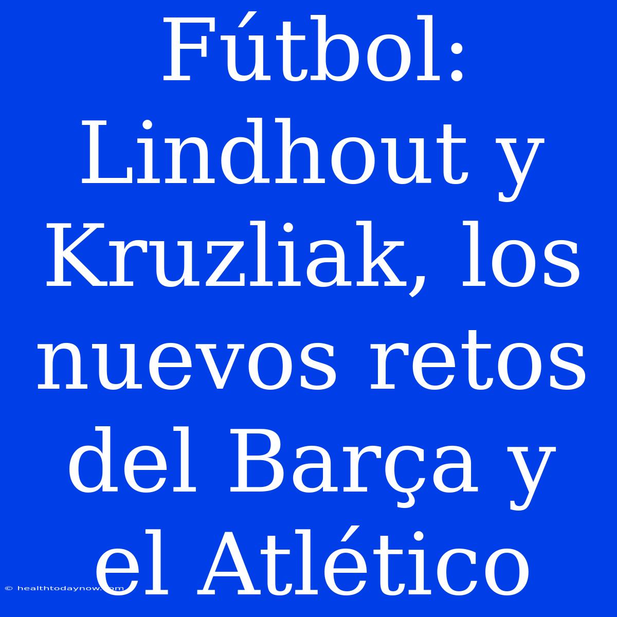 Fútbol: Lindhout Y Kruzliak, Los Nuevos Retos Del Barça Y El Atlético 