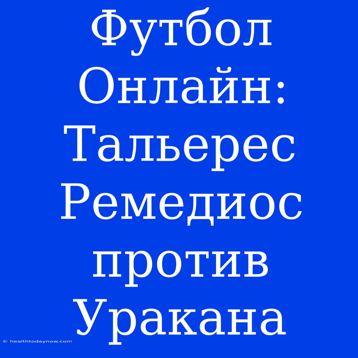 Футбол Онлайн: Тальерес Ремедиос Против Уракана