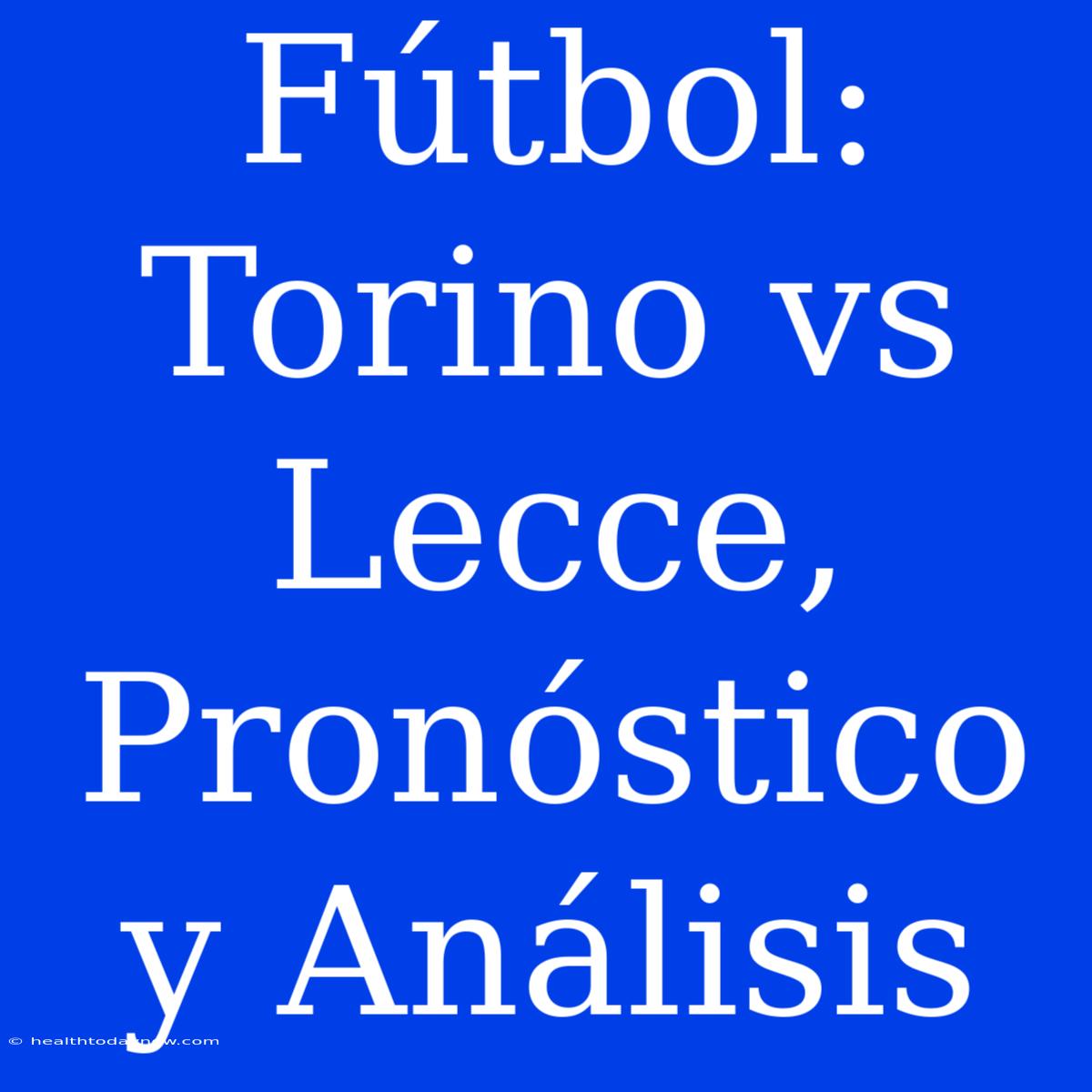 Fútbol: Torino Vs Lecce, Pronóstico Y Análisis 