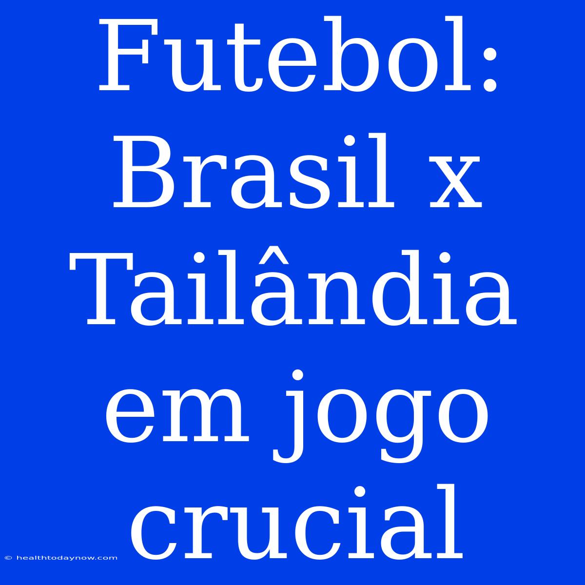 Futebol: Brasil X Tailândia Em Jogo Crucial