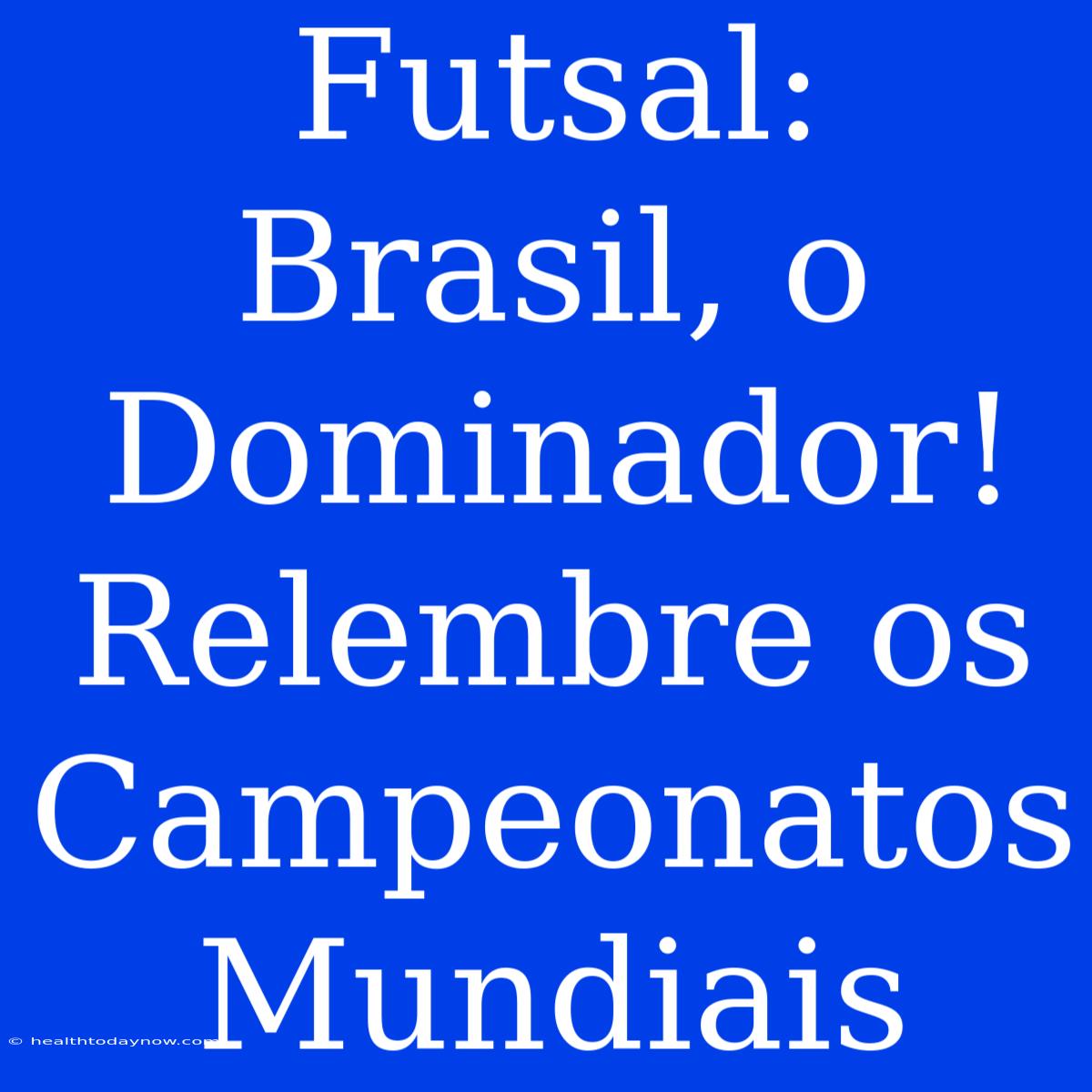 Futsal: Brasil, O Dominador! Relembre Os Campeonatos Mundiais