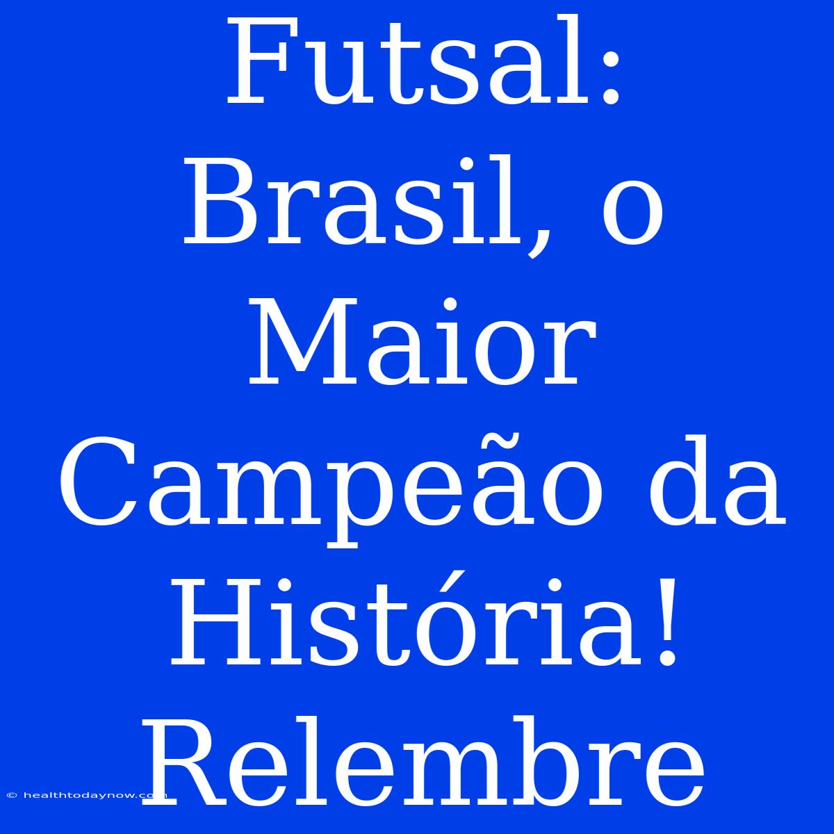 Futsal: Brasil, O Maior Campeão Da História! Relembre