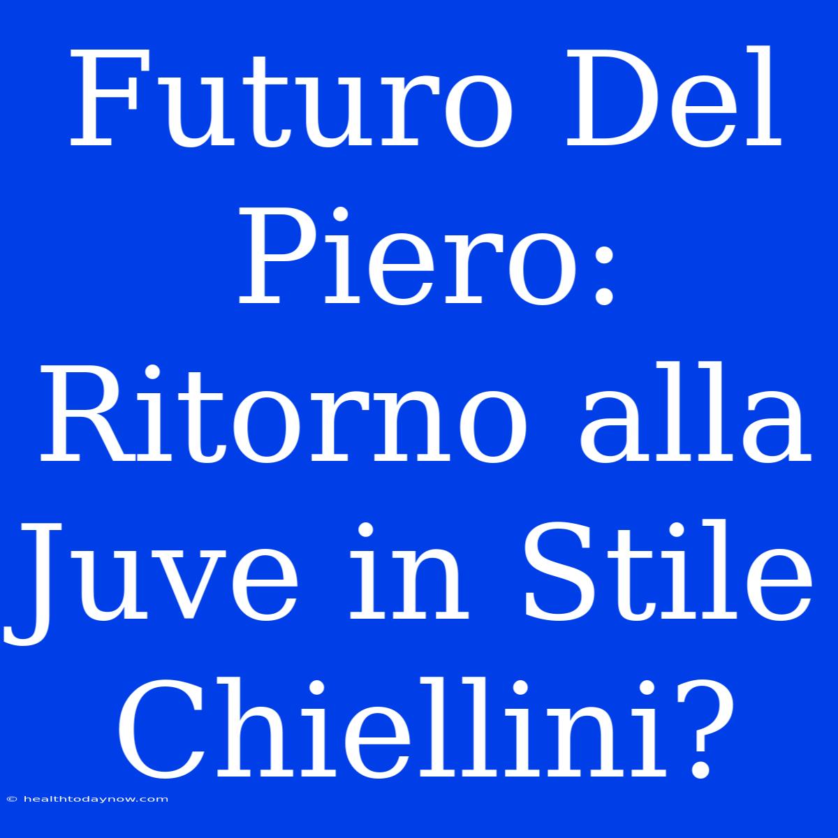 Futuro Del Piero: Ritorno Alla Juve In Stile Chiellini?