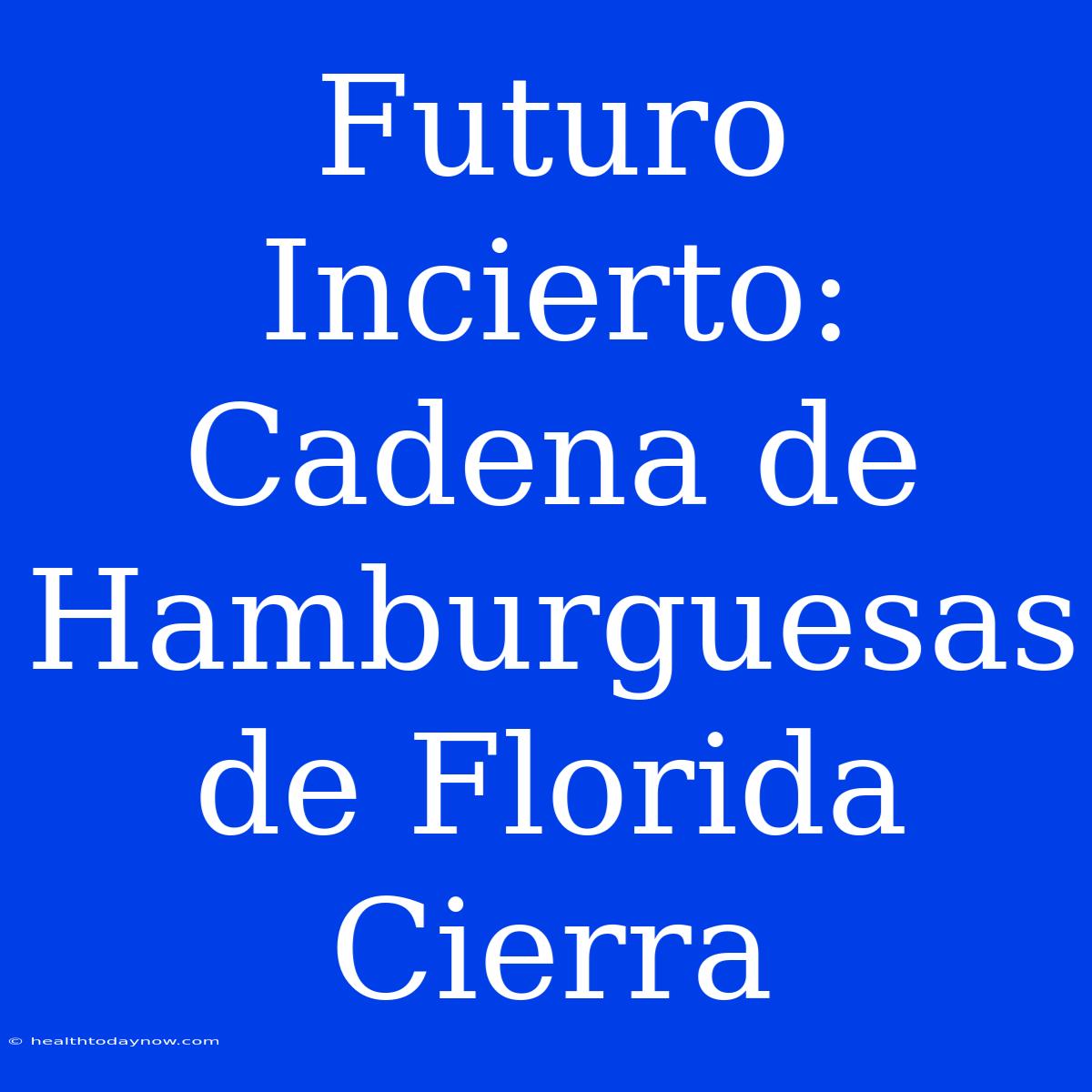 Futuro Incierto: Cadena De Hamburguesas De Florida Cierra