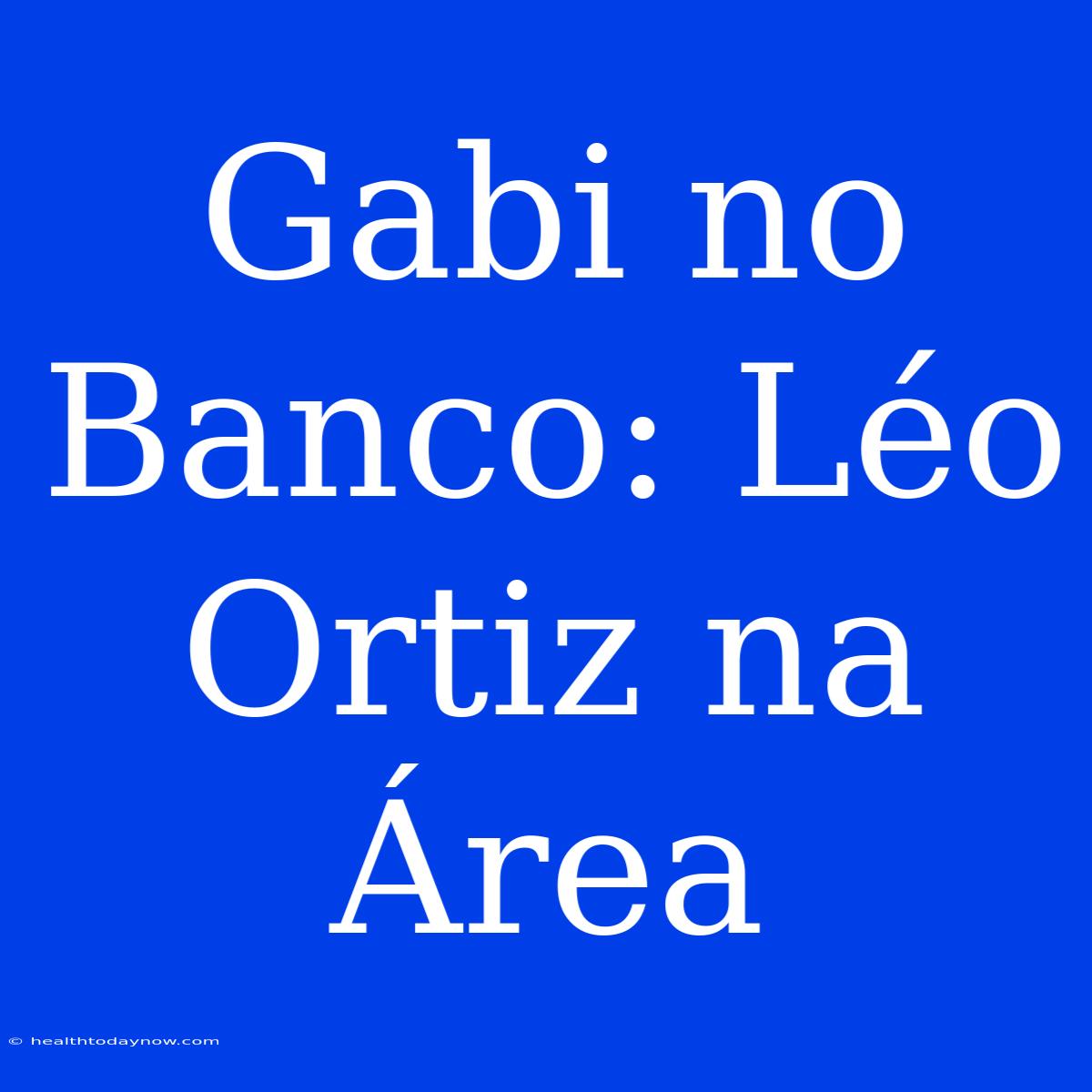 Gabi No Banco: Léo Ortiz Na Área