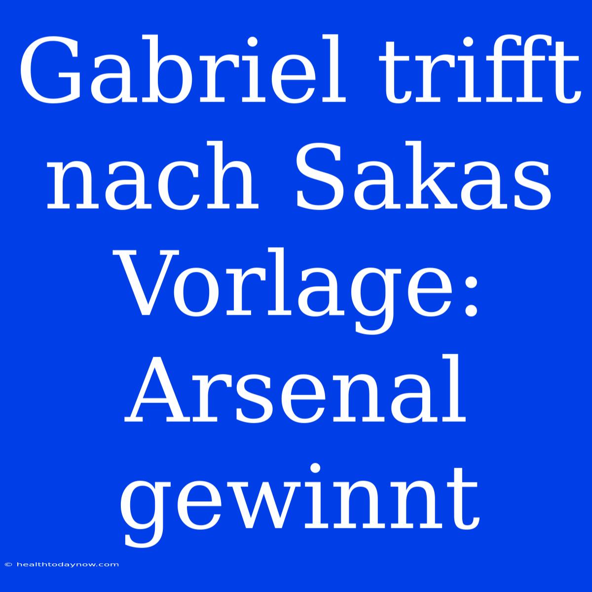 Gabriel Trifft Nach Sakas Vorlage: Arsenal Gewinnt