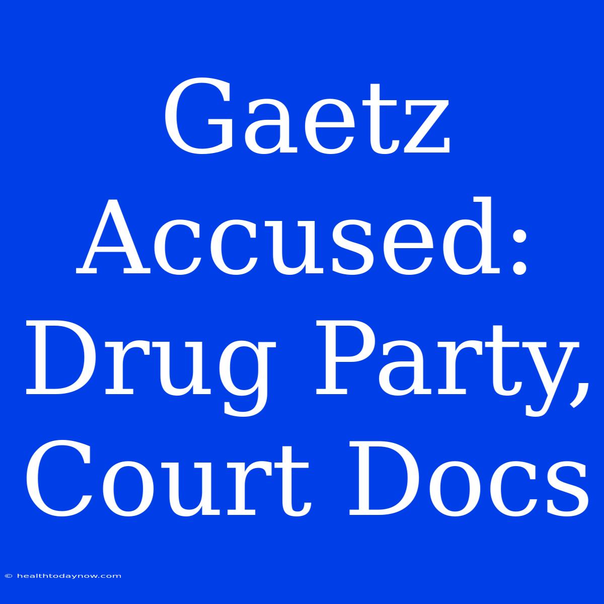 Gaetz Accused: Drug Party, Court Docs