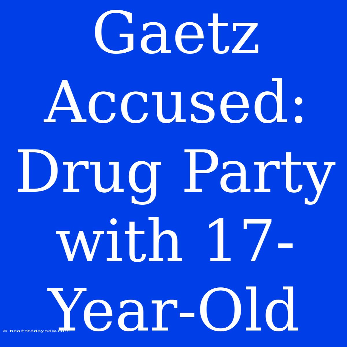 Gaetz Accused: Drug Party With 17-Year-Old