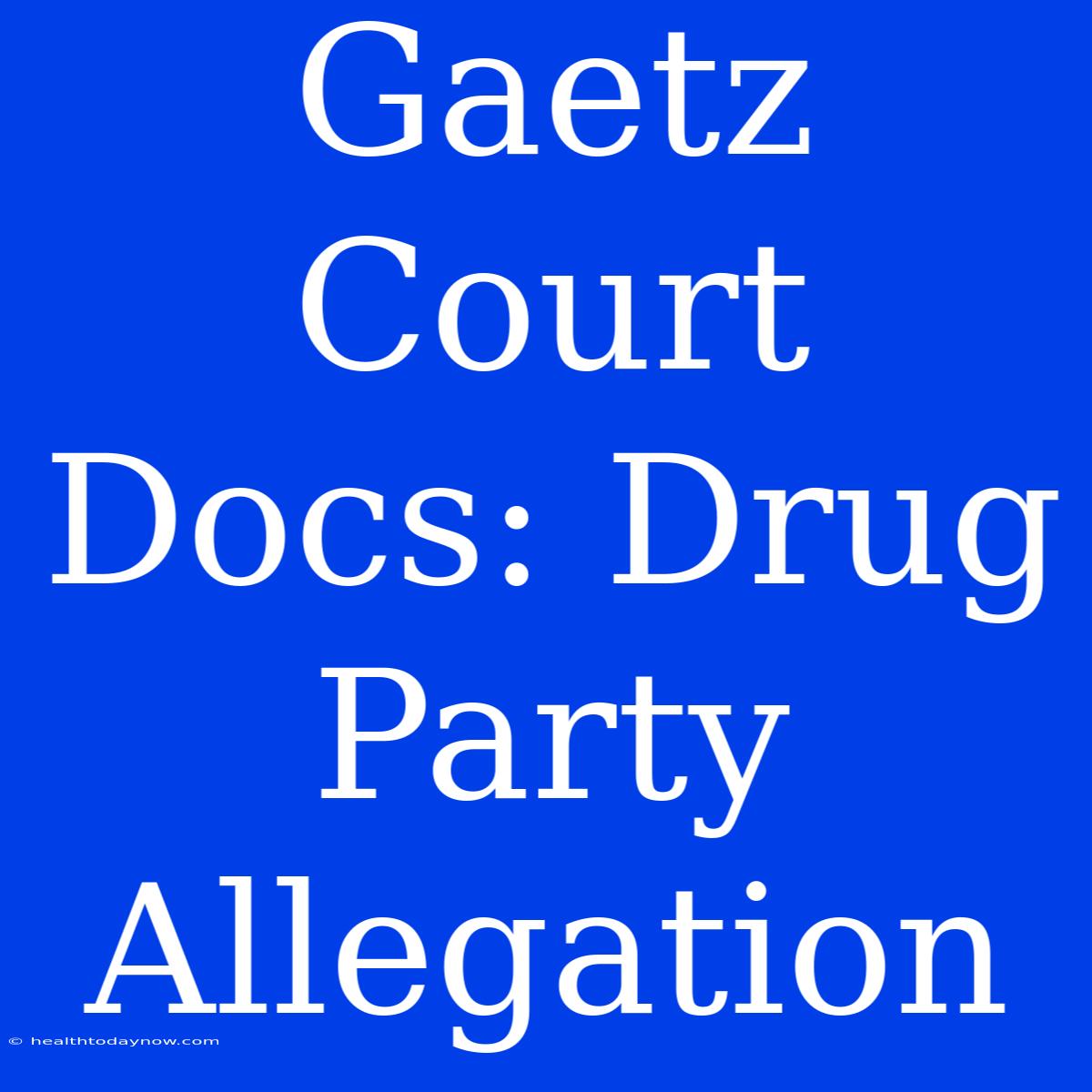 Gaetz Court Docs: Drug Party Allegation