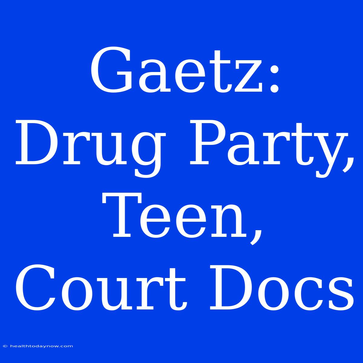 Gaetz: Drug Party, Teen, Court Docs