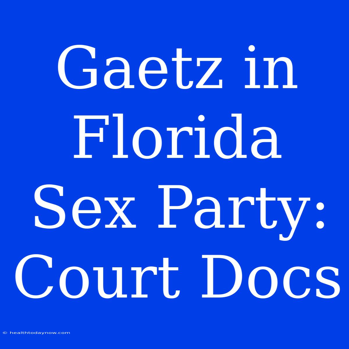 Gaetz In Florida Sex Party: Court Docs