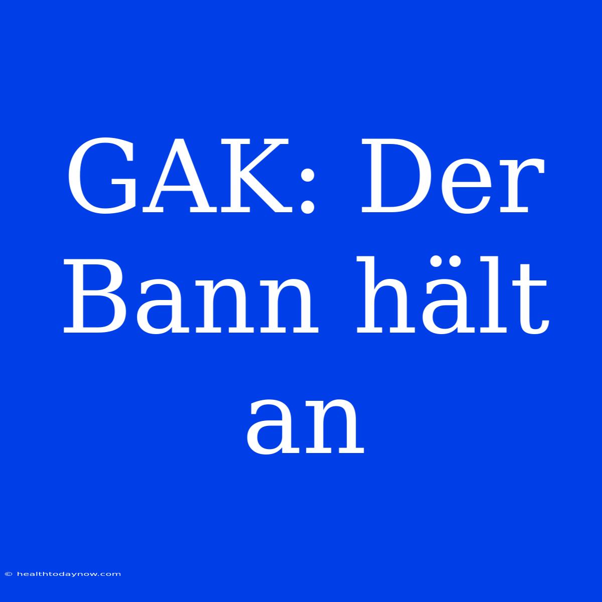 GAK: Der Bann Hält An