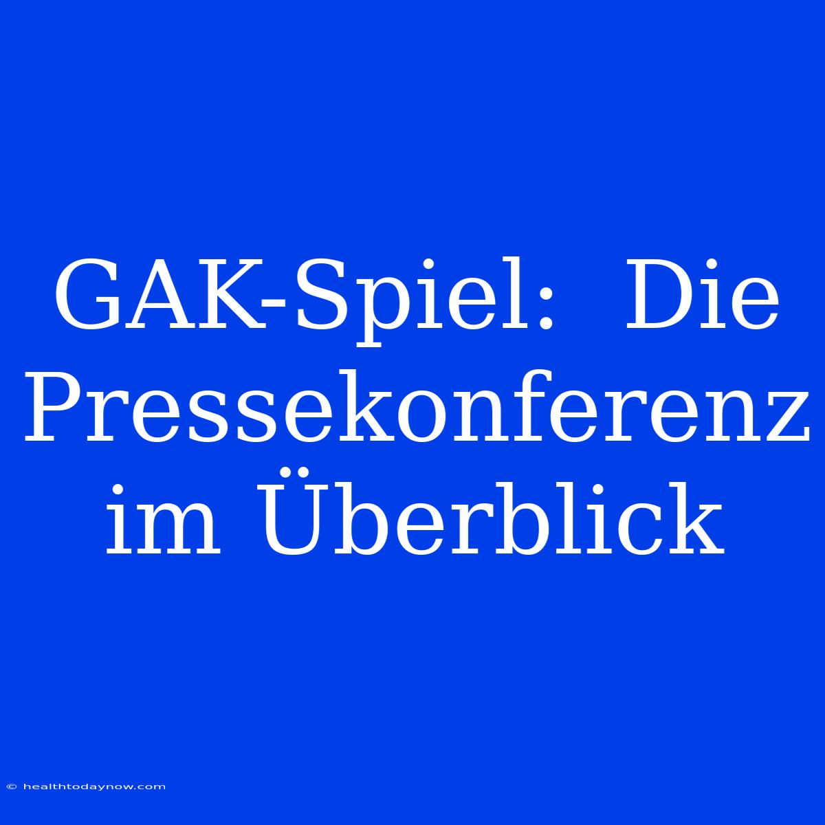 GAK-Spiel:  Die Pressekonferenz Im Überblick